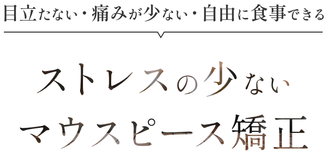 目立たない・痛みが少ない・自由に食事できる ストレスの少ないマウスピース矯正