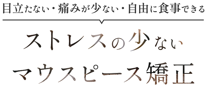 目立たない・痛みが少ない・自由に食事できる ストレスの少ないマウスピース矯正